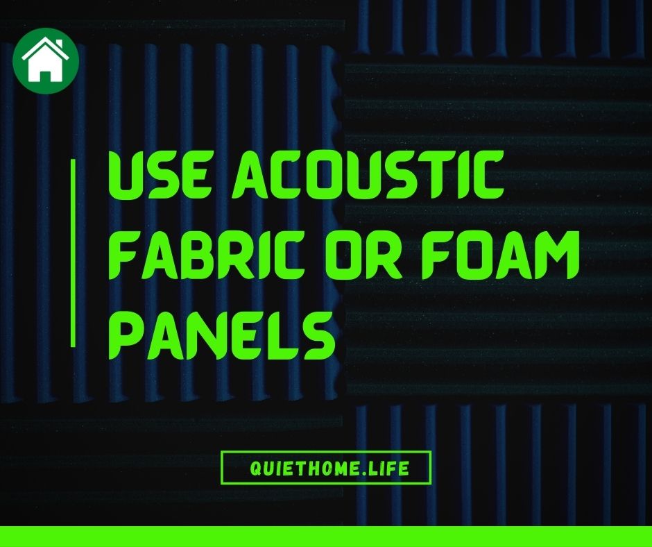 Use acoustic fabric or foam panels