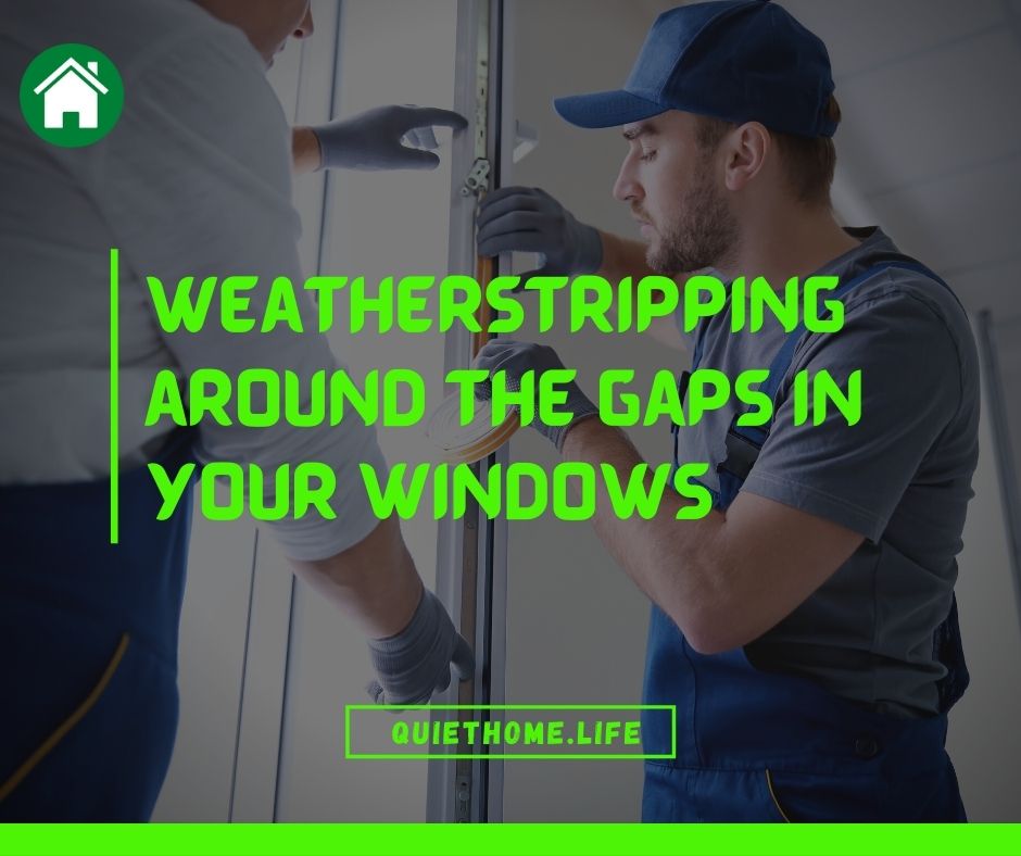 Weatherstripping around the gaps in your windows
