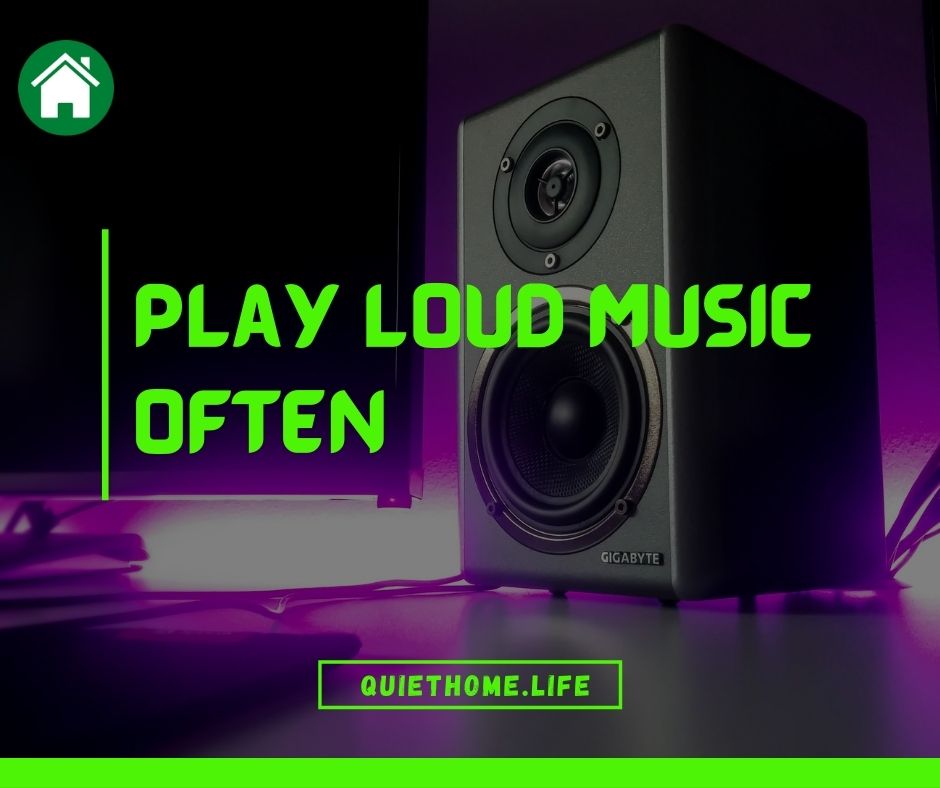 Play loud music often