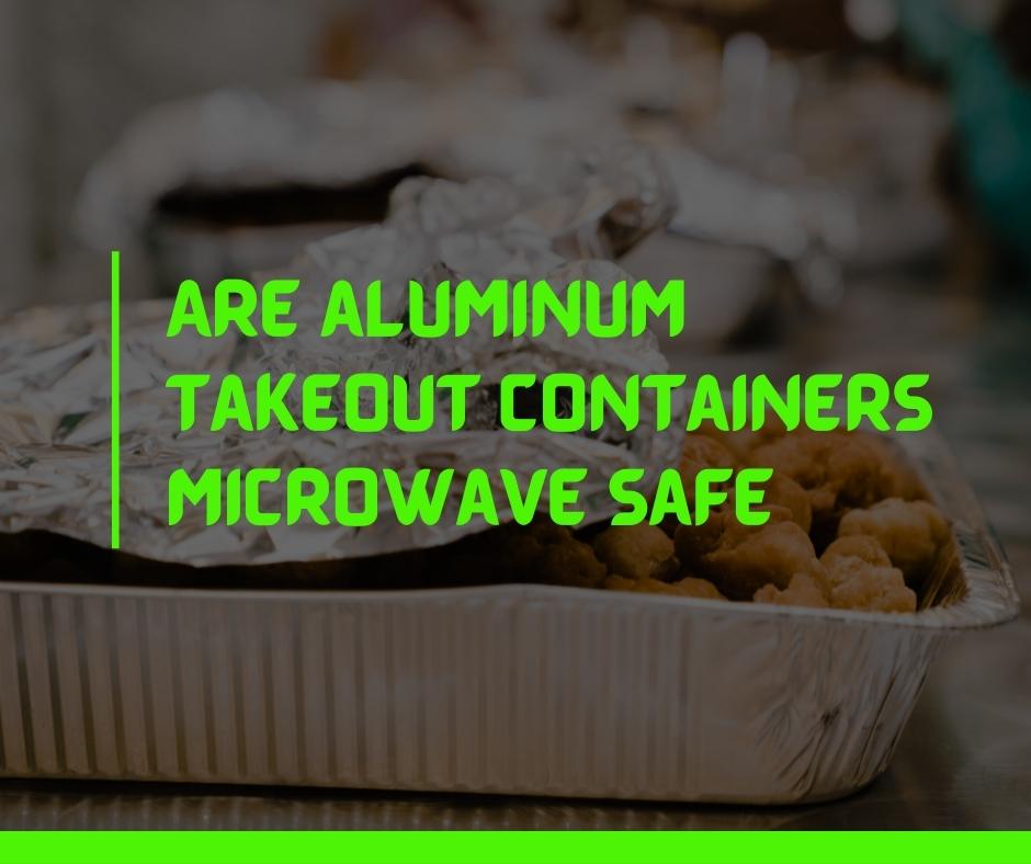 Are aluminum takeout containers Microwave Safe