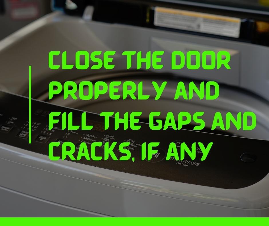 Close the door properly and fill the gaps and cracks, if any