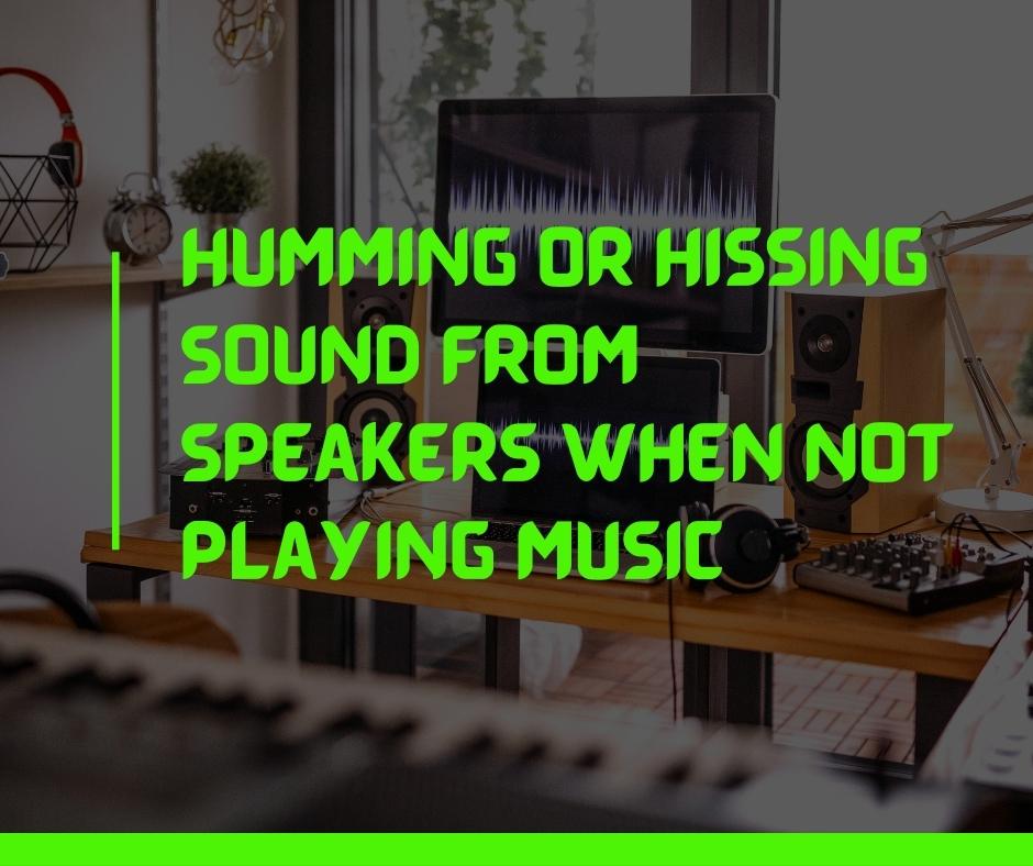 Humming Or Hissing Sound From Speakers