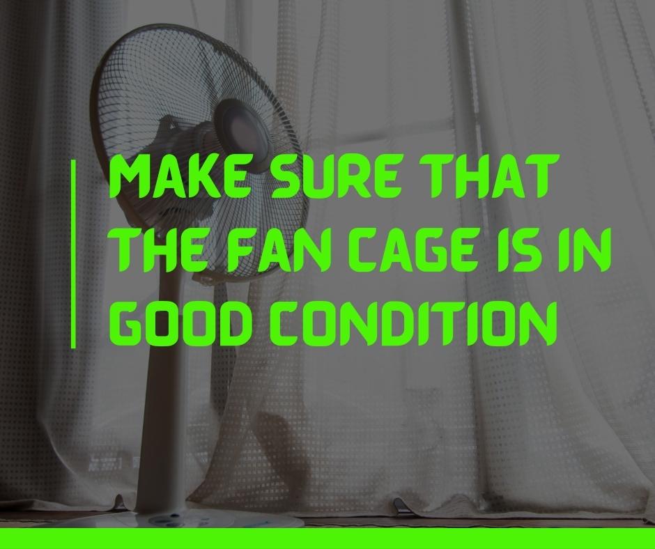 Make sure that the fan cage is in good condition