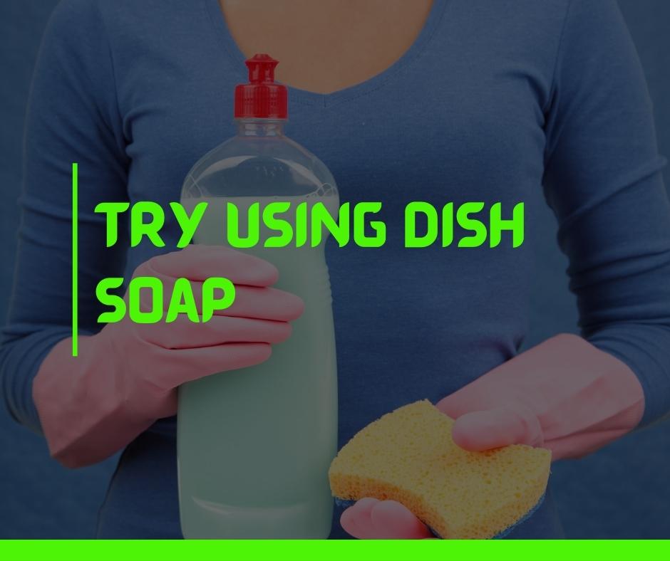 Try using dish soap
