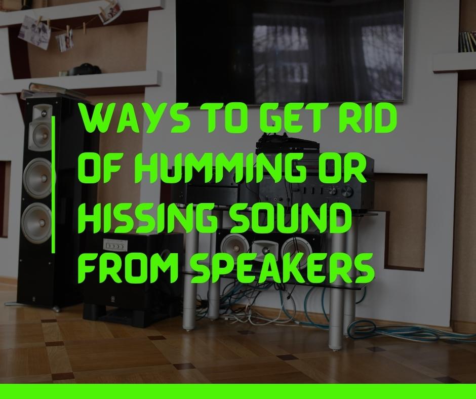 Ways To Get Rid Of Humming Or Hissing Sound From Speakers