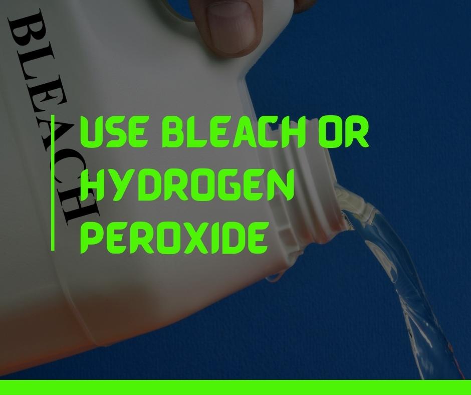 use bleach or hydrogen peroxide