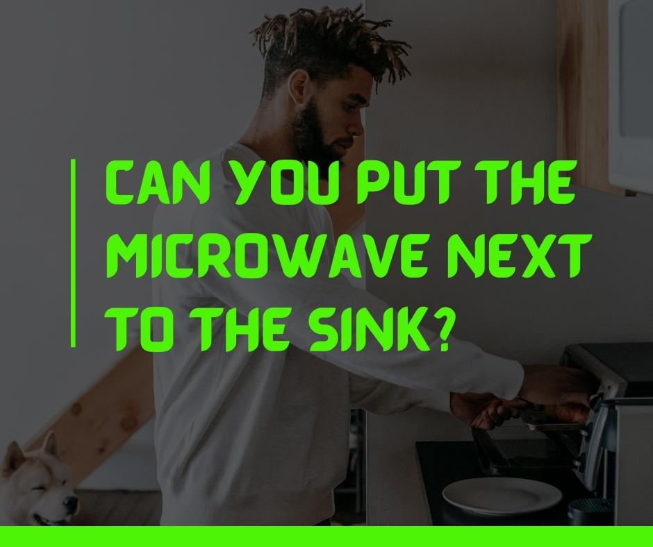 Can you put the microwave next to the sink