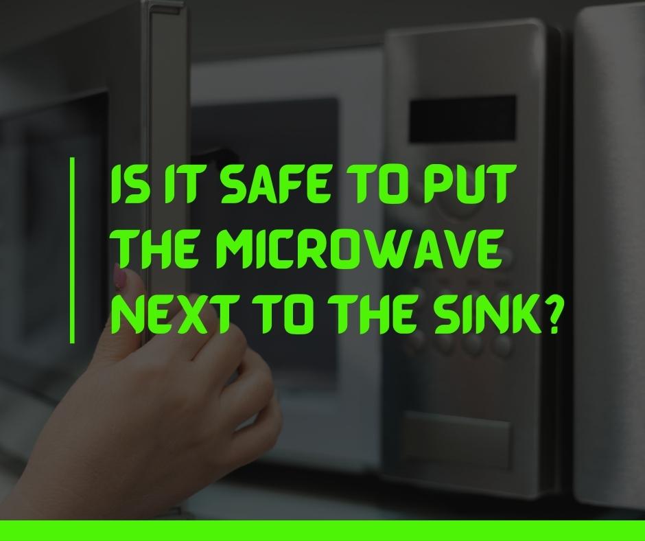 Is it safe to put the microwave next to the sink