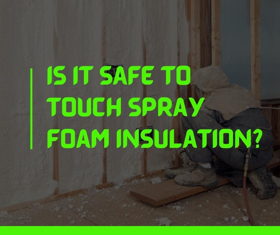 Is it safe to touch spray foam insulation