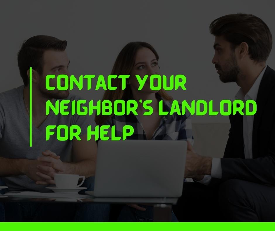 Contact your neighbor’s landlord for help