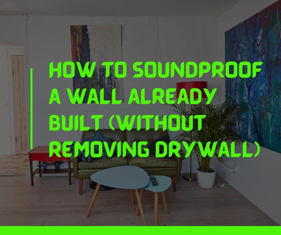 How to Soundproof a Wall Already Built (Without Removing Drywall)