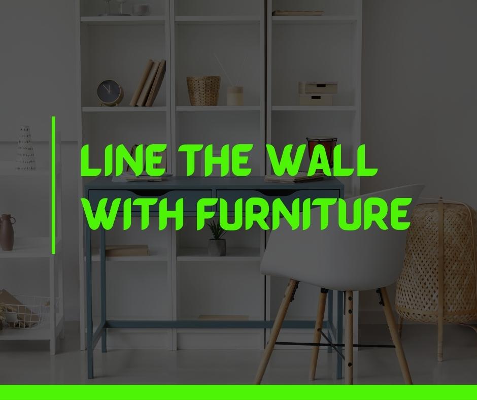 Line the wall with Furniture