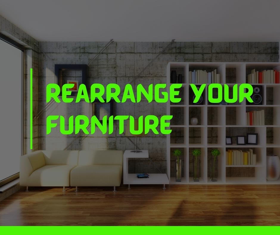 Rearrange your furniture