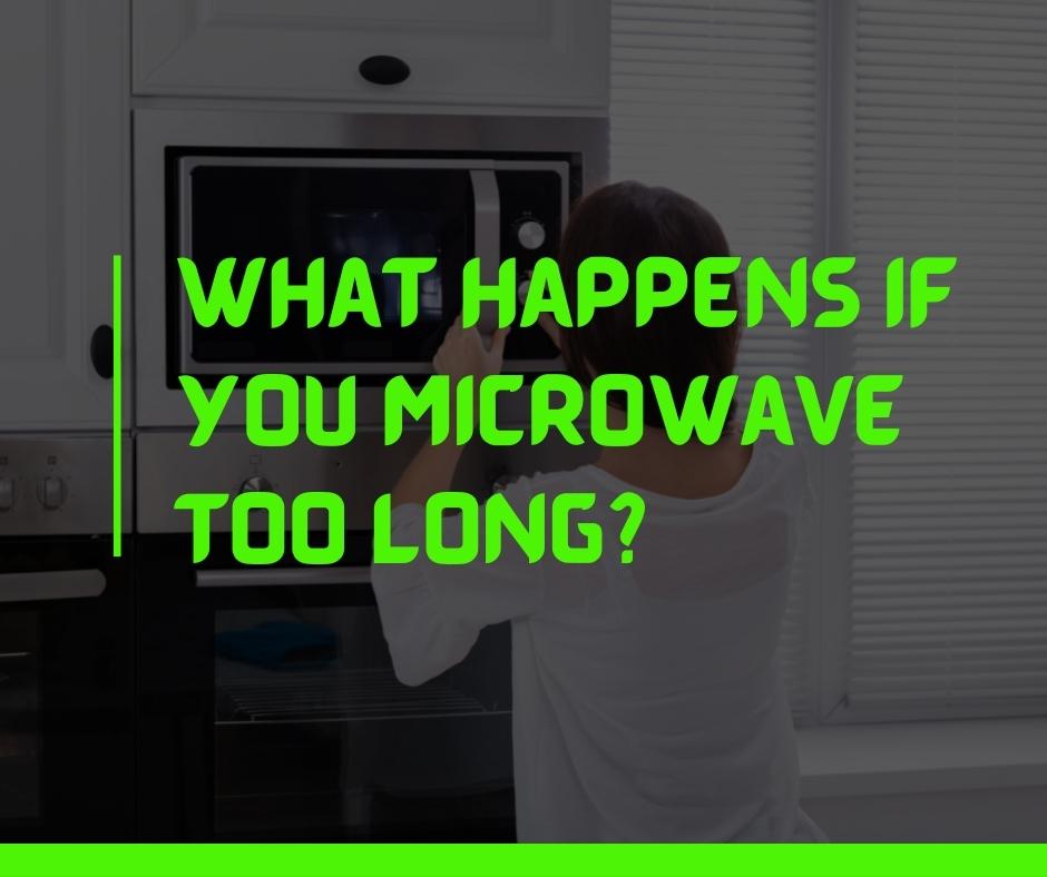What happens if you microwave too long