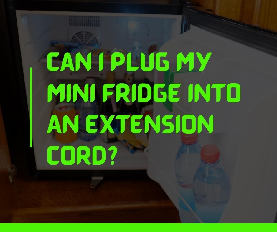 Can I Plug My Mini Fridge Into An Extension Cord