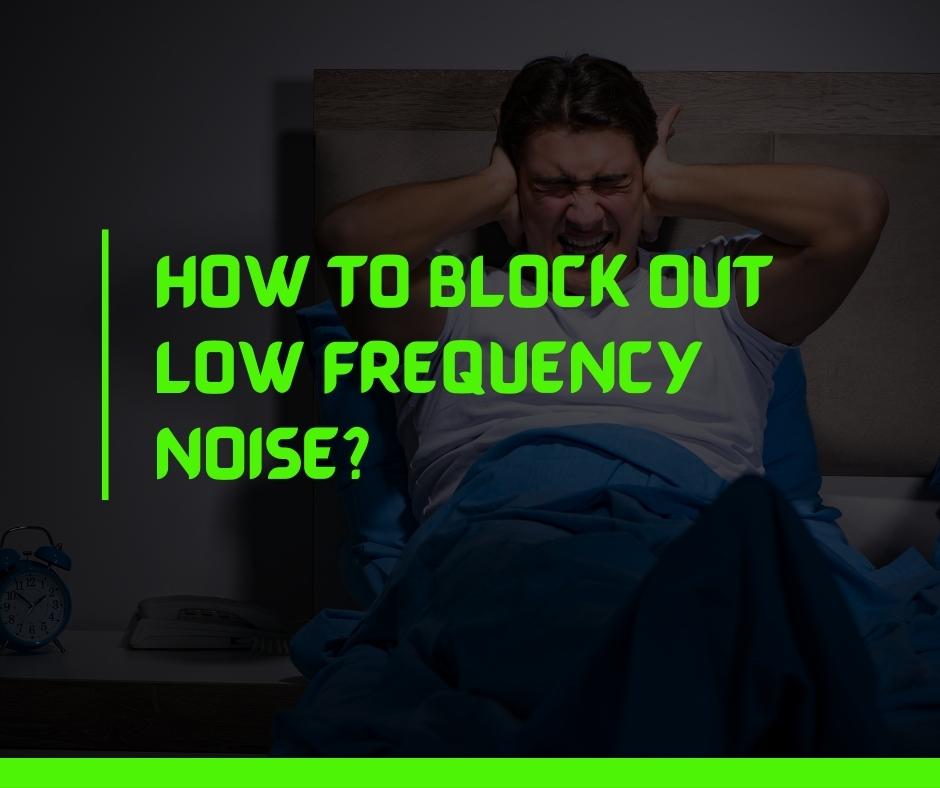 How to Block Out Low Frequency Noise
