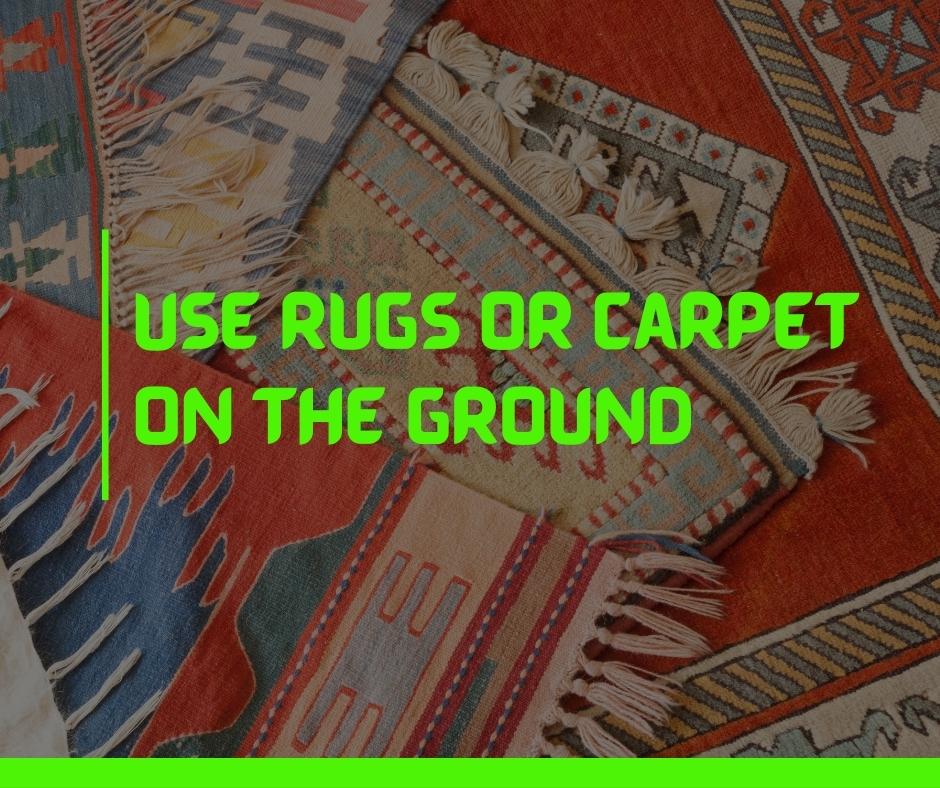 Use Rugs or Carpet on the Ground