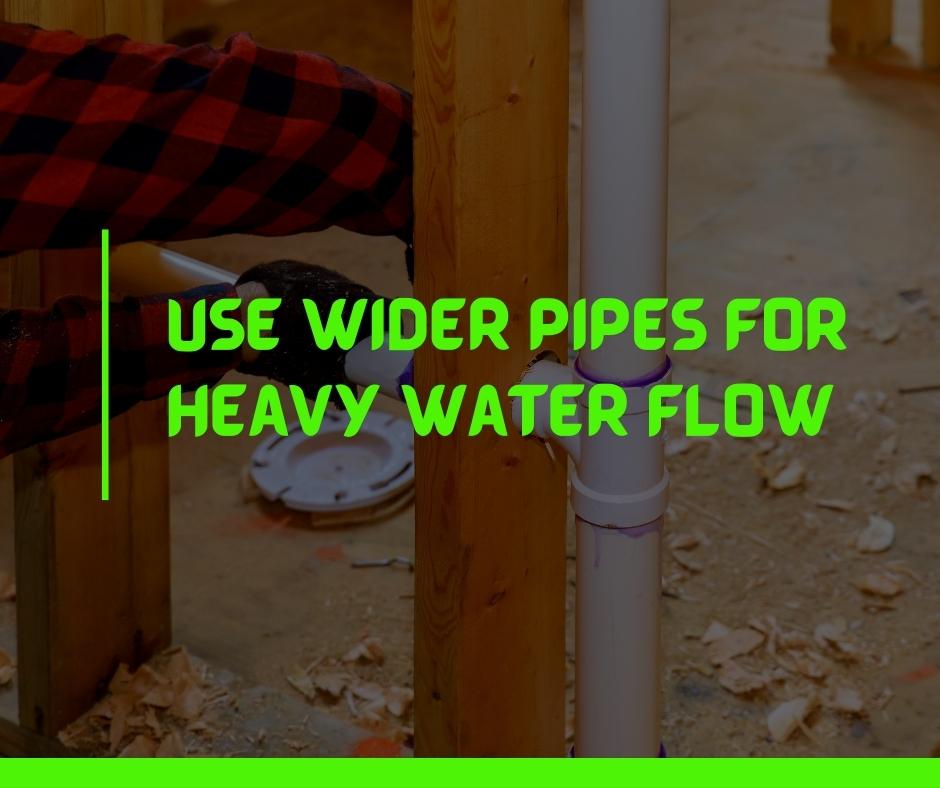 Use Wider Pipes for Heavy Water Flow