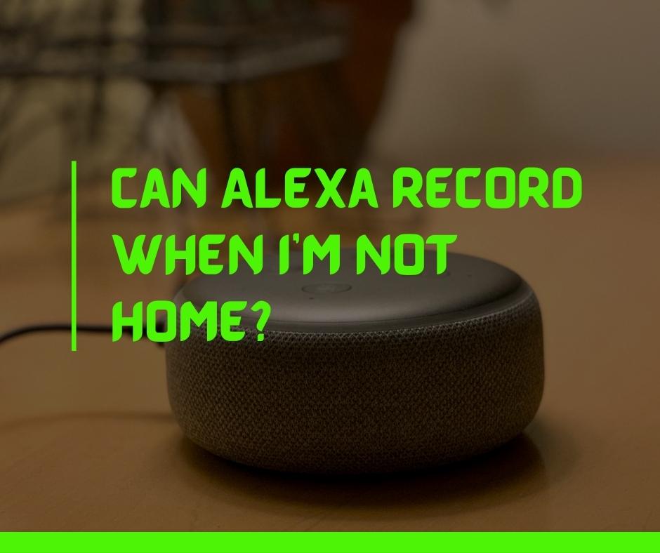 Can Alexa record when I'm not home