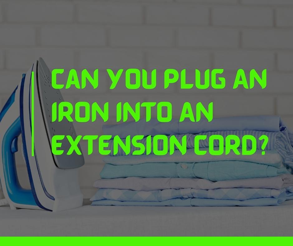 Can You Plug An Iron Into An Extension Cord
