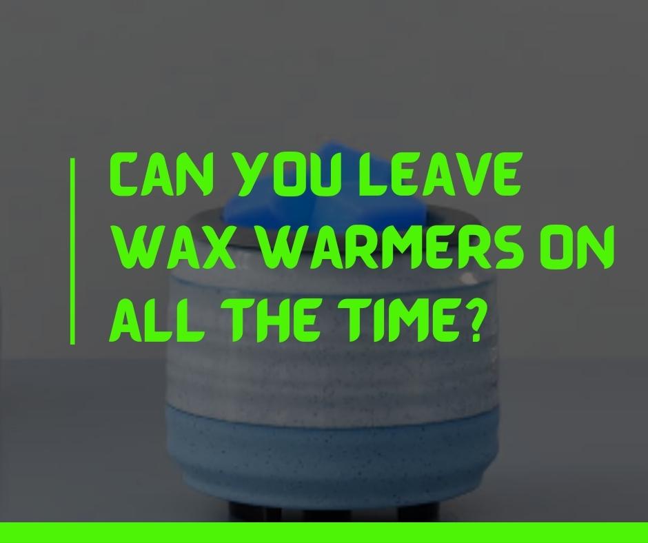 Can you leave wax warmers on all the time