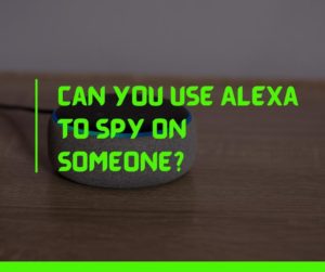 Can you use Alexa to spy on someone
