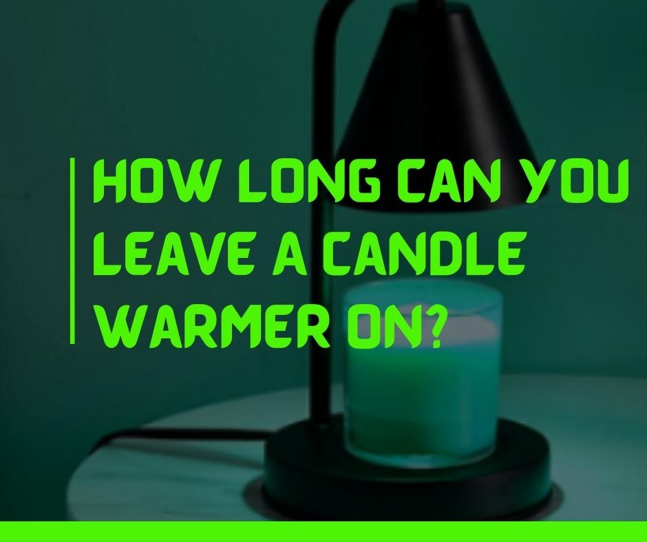 How long can you leave a candle warmer on