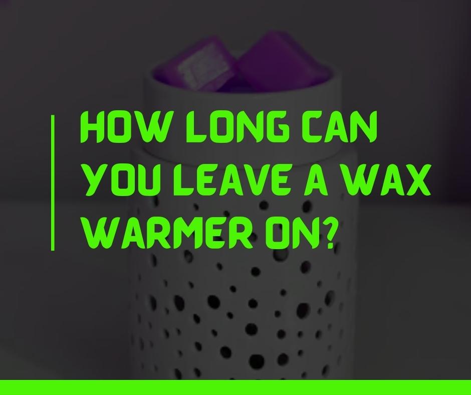 How long can you leave a wax warmer on