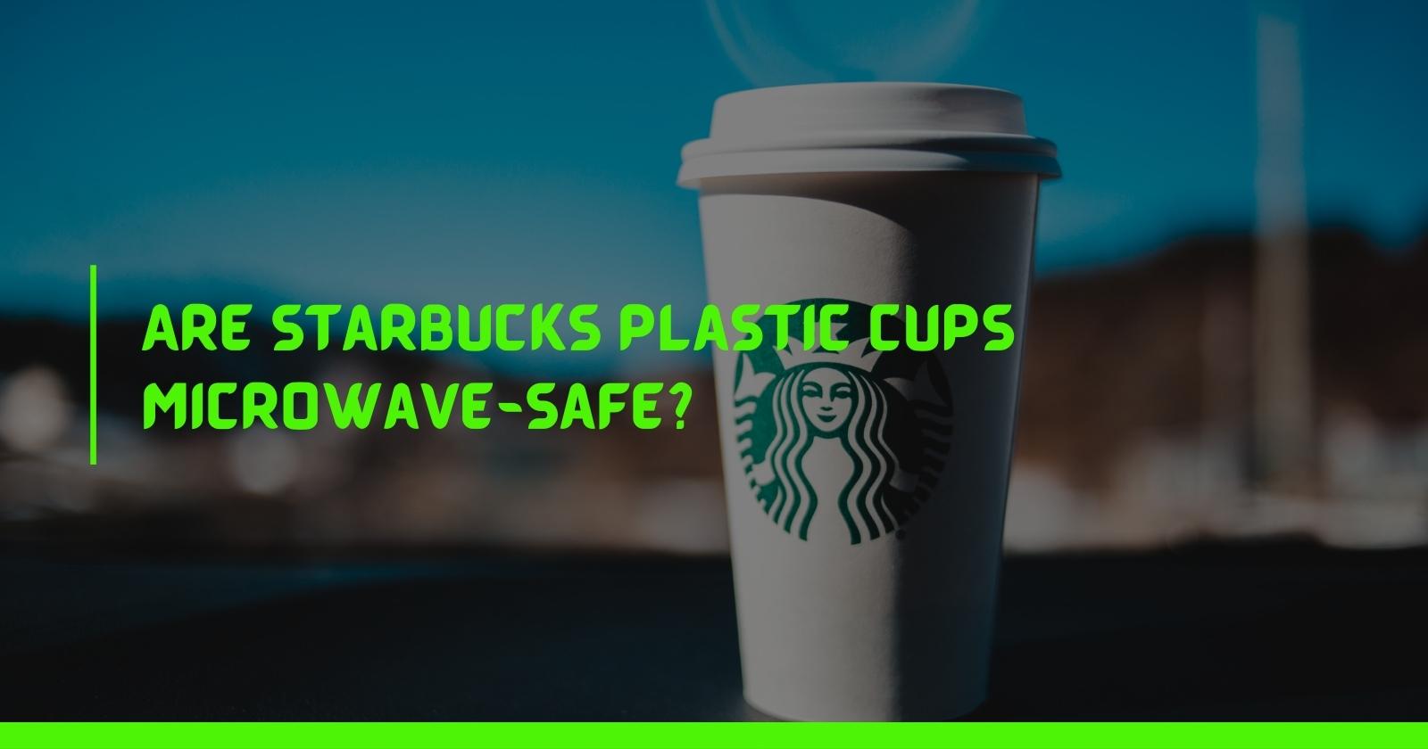 Are Starbucks plastic cups microwave-safe